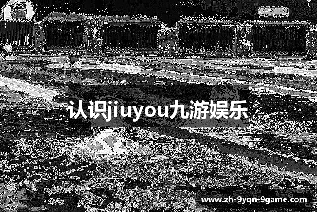 认识jiuyou九游娱乐